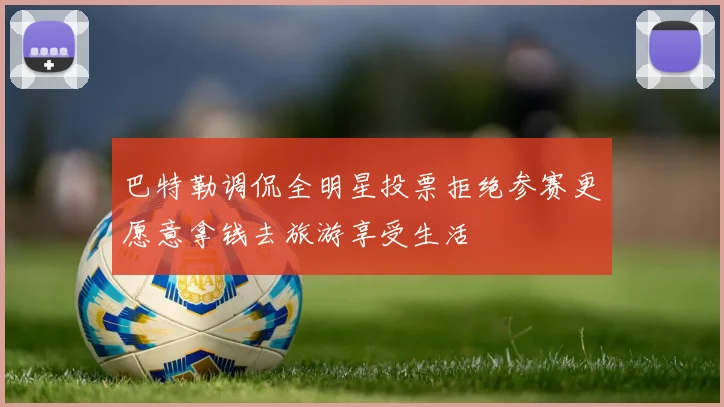 巴特勒调侃全明星投票拒绝参赛更愿意拿钱去旅游享受生活