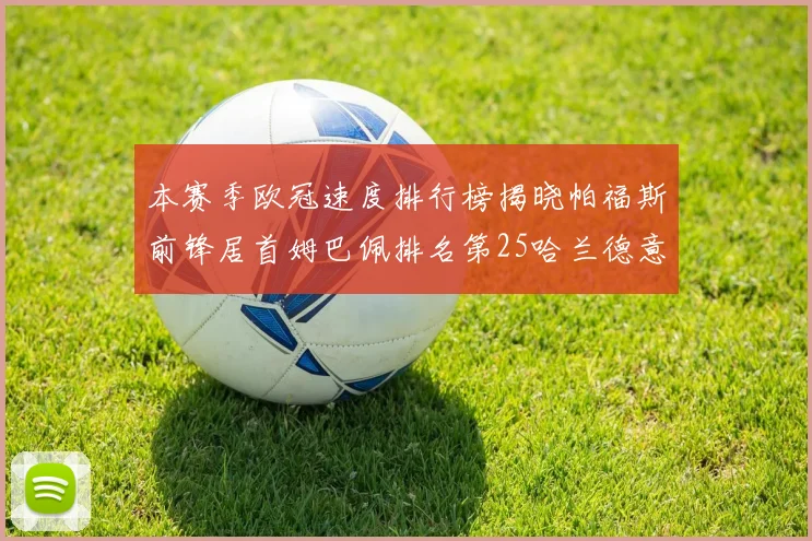 本赛季欧冠速度排行榜揭晓帕福斯前锋居首姆巴佩排名第25哈兰德意外落百名之外