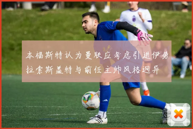 本福斯特认为曼联应考虑引进伊劳拉索斯盖特与前任主帅风格迥异