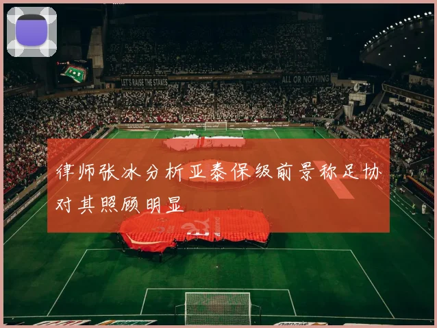律师张冰分析亚泰保级前景称足协对其照顾明显