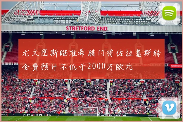 尤文图斯瞄准希腊门将佐拉基斯转会费预计不低于2000万欧元