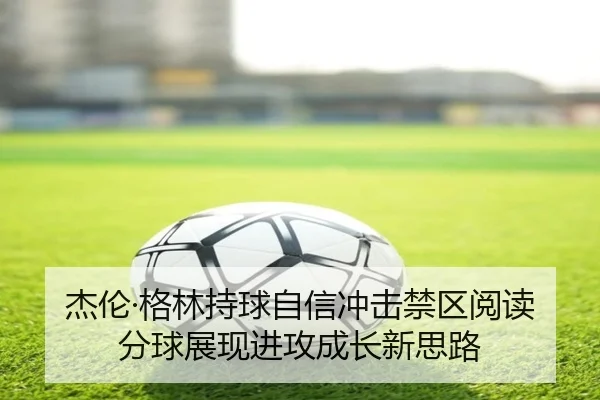 杰伦·格林持球自信冲击禁区阅读分球展现进攻成长新思路 | MKSPORTS