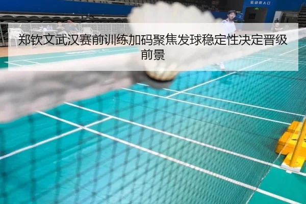 郑钦文武汉赛前训练加码聚焦发球稳定性决定晋级前景（mksports）